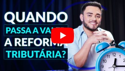 Quando passa a valer a Reforma Tributária? Você precisa se preocupar? O que você precisa saber?