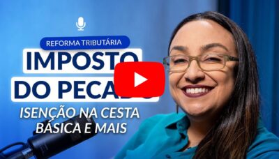 Quais os principais impactos da Reforma Tributária para o consumidor?